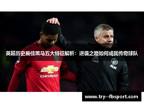 英超历史最佳黑马五大特征解析：逆袭之路如何成就传奇球队