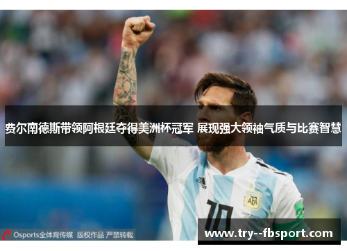 费尔南德斯带领阿根廷夺得美洲杯冠军 展现强大领袖气质与比赛智慧