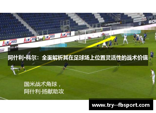 阿什利·科尔：全面解析其在足球场上位置灵活性的战术价值