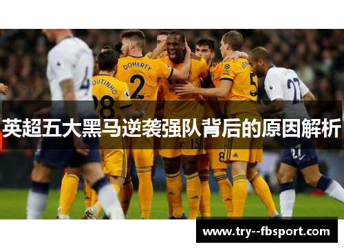 英超五大黑马逆袭强队背后的原因解析