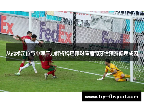 从战术定位与心理压力解析姆巴佩对阵葡萄牙世预赛低迷成因