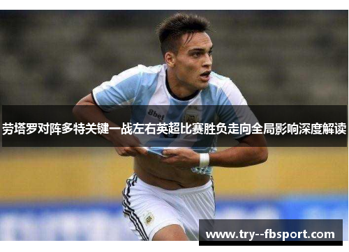 劳塔罗对阵多特关键一战左右英超比赛胜负走向全局影响深度解读