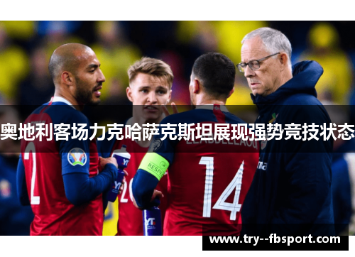 奥地利客场力克哈萨克斯坦展现强势竞技状态