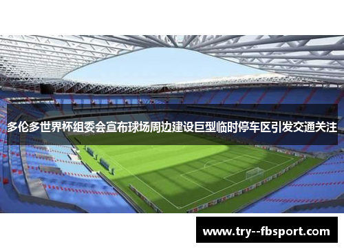 多伦多世界杯组委会宣布球场周边建设巨型临时停车区引发交通关注