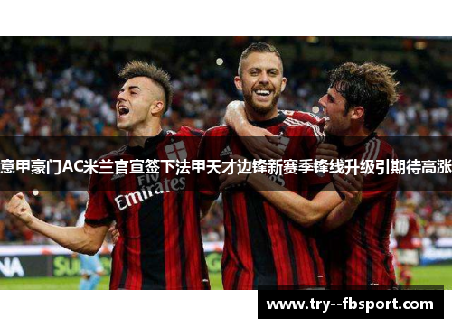 意甲豪门AC米兰官宣签下法甲天才边锋新赛季锋线升级引期待高涨