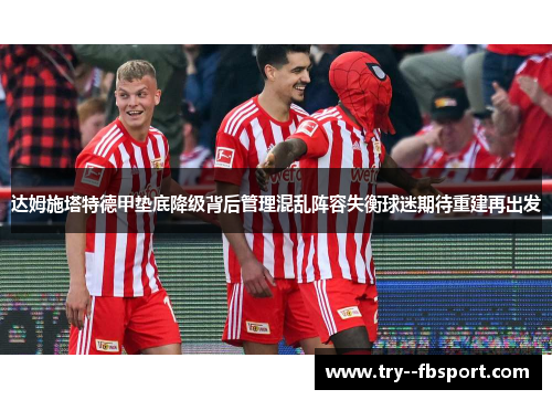 达姆施塔特德甲垫底降级背后管理混乱阵容失衡球迷期待重建再出发
