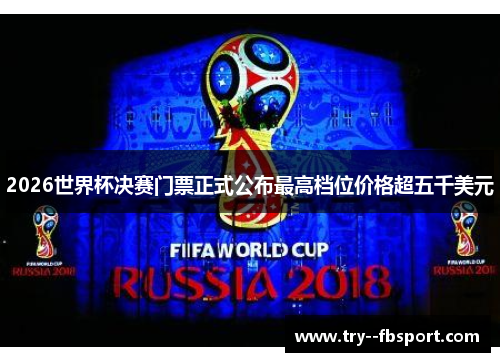 2026世界杯决赛门票正式公布最高档位价格超五千美元
