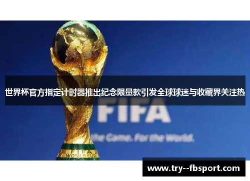 世界杯官方指定计时器推出纪念限量款引发全球球迷与收藏界关注热