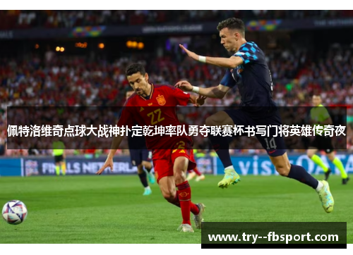 佩特洛维奇点球大战神扑定乾坤率队勇夺联赛杯书写门将英雄传奇夜