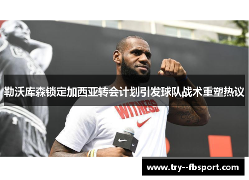 勒沃库森锁定加西亚转会计划引发球队战术重塑热议