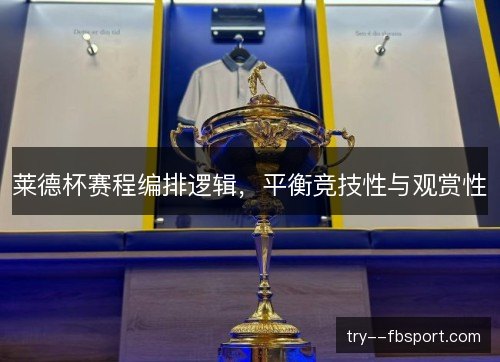 莱德杯赛程编排逻辑，平衡竞技性与观赏性