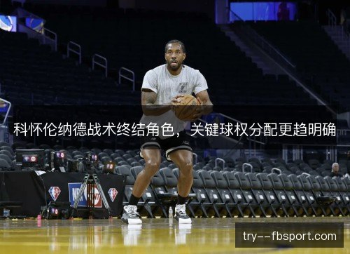 科怀伦纳德战术终结角色，关键球权分配更趋明确