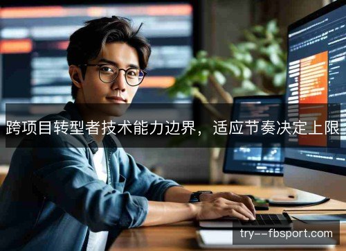 跨项目转型者技术能力边界，适应节奏决定上限