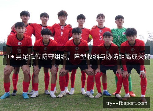 中国男足低位防守组织，阵型收缩与协防距离成关键